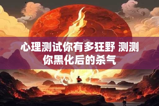心理测试你有多狂野 测测你黑化后的杀气