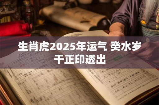 生肖虎2025年运气 癸水岁干正印透出