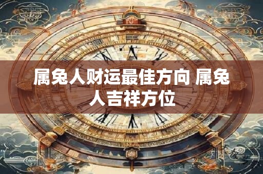 属兔人财运最佳方向 属兔人吉祥方位