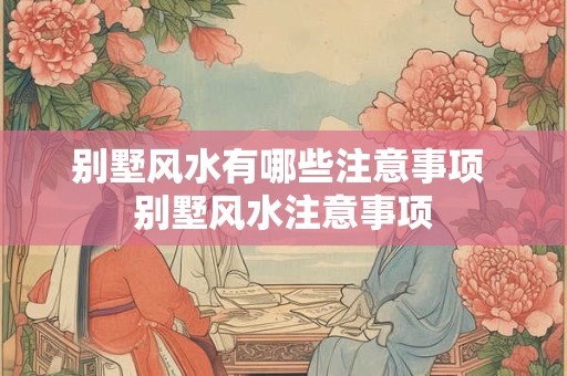 别墅风水有哪些注意事项 别墅风水注意事项