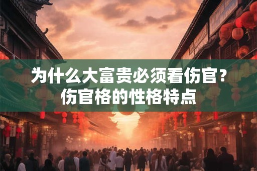 为什么大富贵必须看伤官？伤官格的性格特点