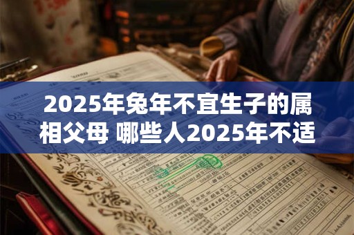 2026年兔年不宜生子的属相父母 哪些人2026年不适合生孩子