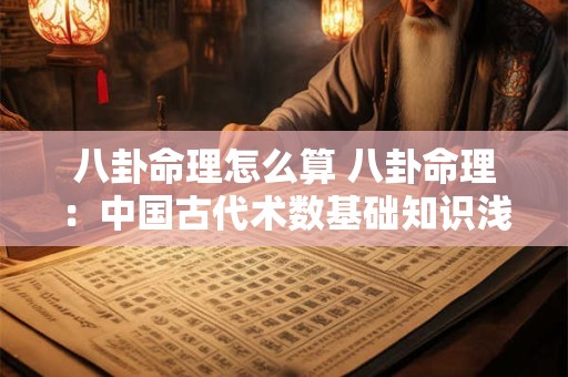 八卦命理怎么算 八卦命理：中国古代术数基础知识浅析