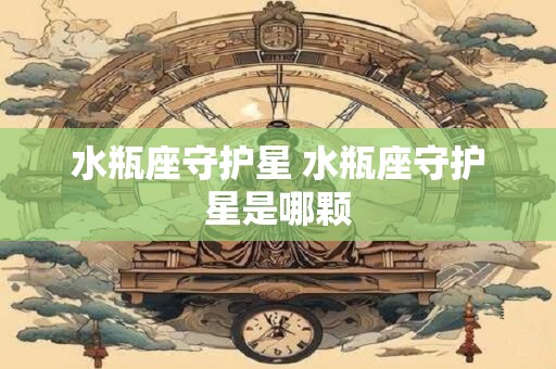 水瓶座守护星 水瓶座守护星是哪颗