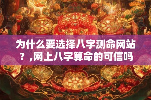 为什么要选择八字测命网站？,网上八字算命的可信吗