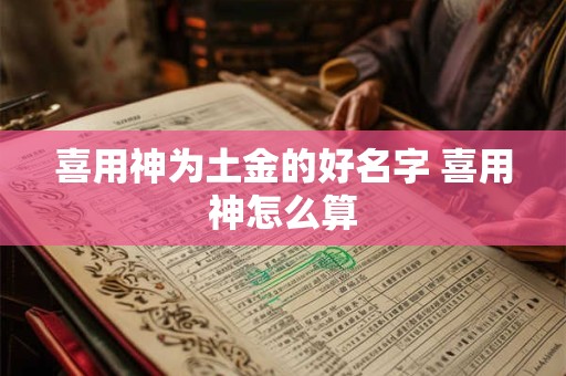 喜用神为土金的好名字 喜用神怎么算