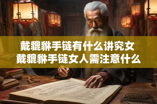 戴貔貅手链有什么讲究女 戴貔貅手链女人需注意什么