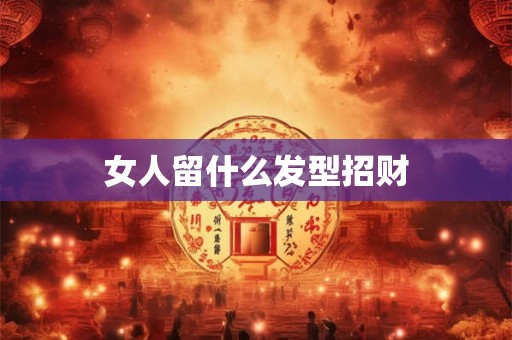 女人留什么发型招财