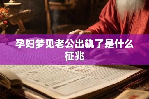 孕妇梦见老公出轨了是什么征兆