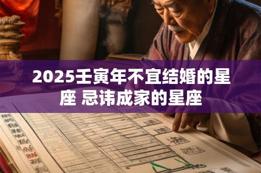 2025壬寅年不宜结婚的星座 忌讳成家的星座