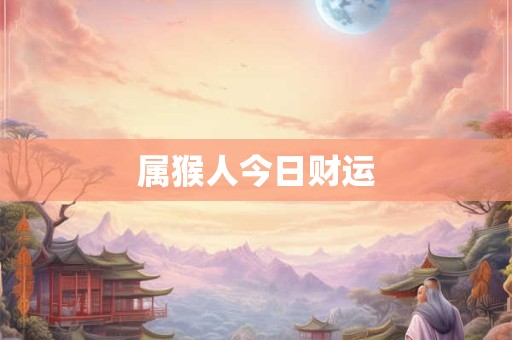 属猴人今日财运