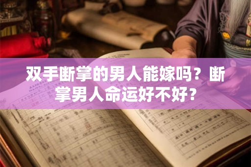 双手断掌的男人能嫁吗?断掌男人命运好不好? 双手断掌的男人能嫁吗?断掌男人命运好不好?