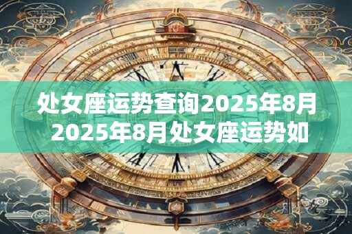 处女座运势查询2026年8月 2026年8月处女座运势如何 处女座运势查询2026年8月 2026年8月处女座运势如何