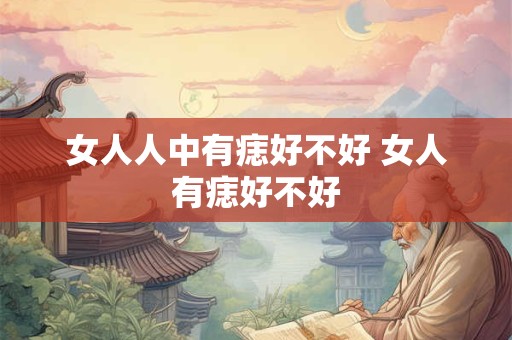 女人人中有痣好不好 女人有痣好不好