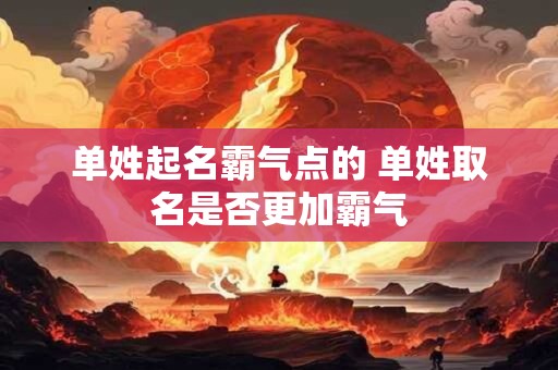 单姓起名霸气点的 单姓取名是否更加霸气