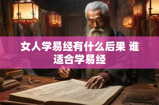 女人学易经有什么后果 谁适合学易经