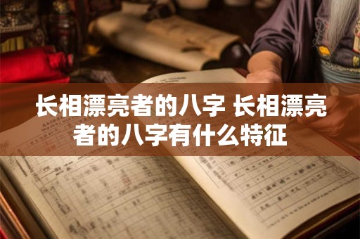 长相漂亮者的八字 长相漂亮者的八字有什么特征