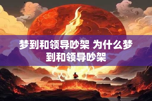 梦到和领导吵架 为什么梦到和领导吵架