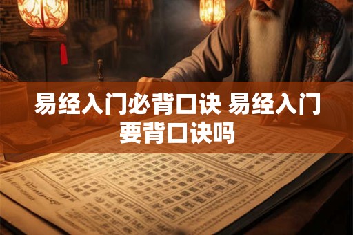 易经入门必背口诀 易经入门要背口诀吗