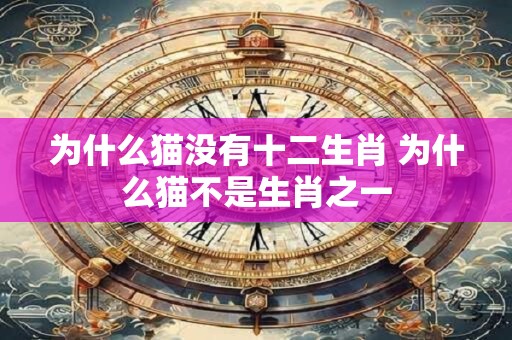 为什么猫没有十二生肖 为什么猫不是生肖之一