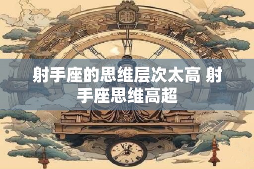 射手座的思维层次太高 射手座思维高超