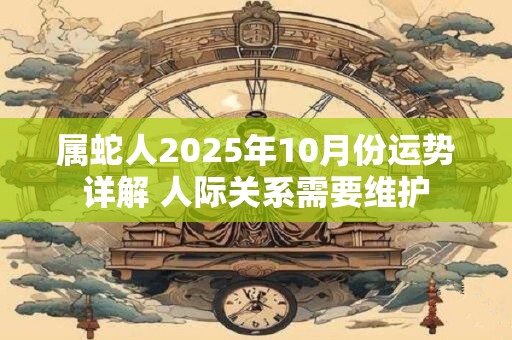 属蛇人2025年10月份运势详解 人际关系需要维护