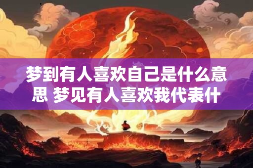 梦到有人喜欢自己是什么意思 梦见有人喜欢我代表什么