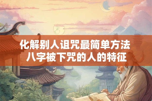 化解别人诅咒最简单方法 八字被下咒的人的特征