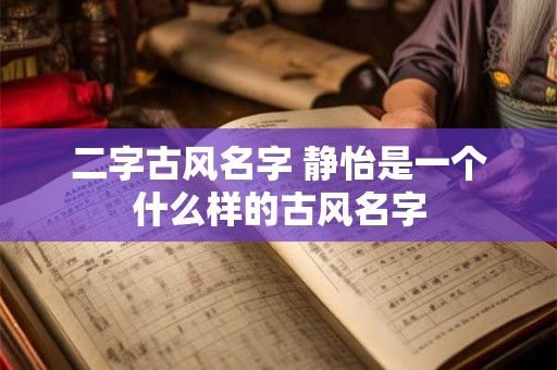 二字古风名字 静怡是一个什么样的古风名字