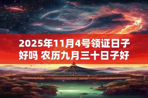 2025年11月4号领证日子好吗 农历九月三十日子好吗
