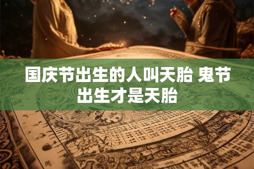 国庆节出生的人叫天胎 鬼节出生才是天胎