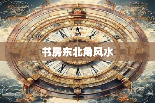 书房东北角风水