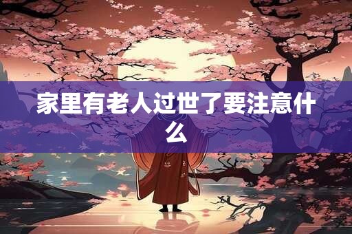 家里有老人过世了要注意什么 家里有老人过世了要注意什么