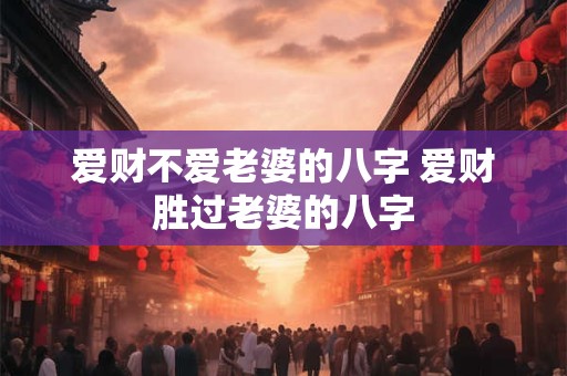 爱财不爱老婆的八字 爱财胜过老婆的八字