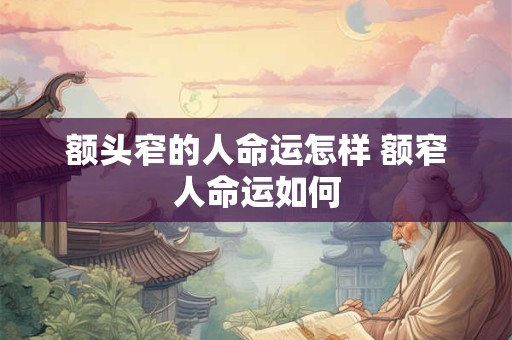 额头窄的人命运怎样 额窄人命运如何