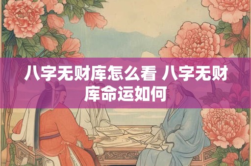 八字无财库怎么看 八字无财库命运如何