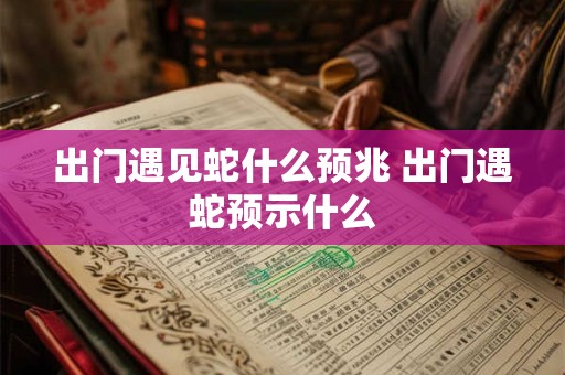 出门遇见蛇什么预兆 出门遇蛇预示什么