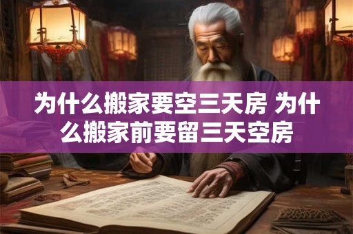 为什么搬家要空三天房 为什么搬家前要留三天空房