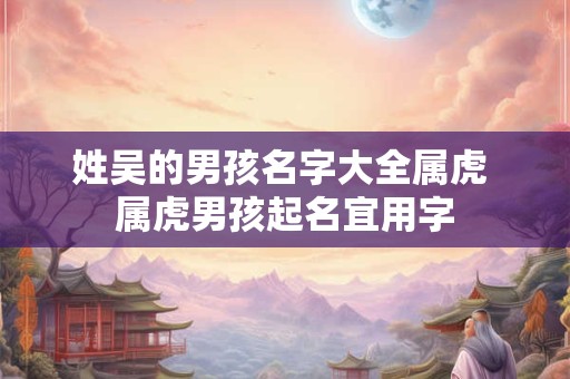姓吴的男孩名字大全属虎 属虎男孩起名宜用字
