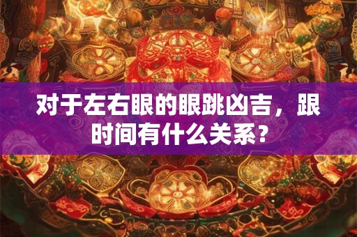 对于左右眼的眼跳凶吉，跟时间有什么关系？