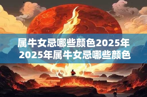 属牛女忌哪些颜色2025年 2025年属牛女忌哪些颜色