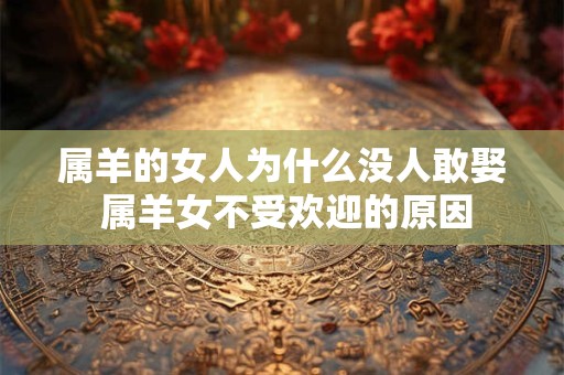 属羊的女人为什么没人敢娶 属羊女不受欢迎的原因