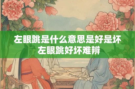 左眼跳是什么意思是好是坏 左眼跳好坏难辨