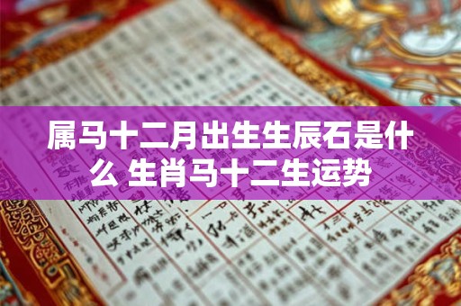 属马十二月出生生辰石是什么 生肖马十二生运势