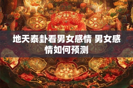 地天泰卦看男女感情 男女感情如何预测