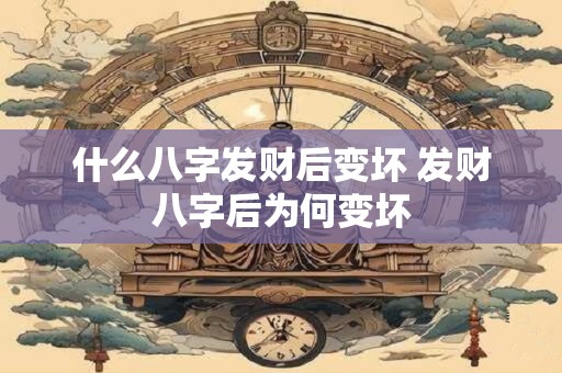 什么八字发财后变坏 发财八字后为何变坏