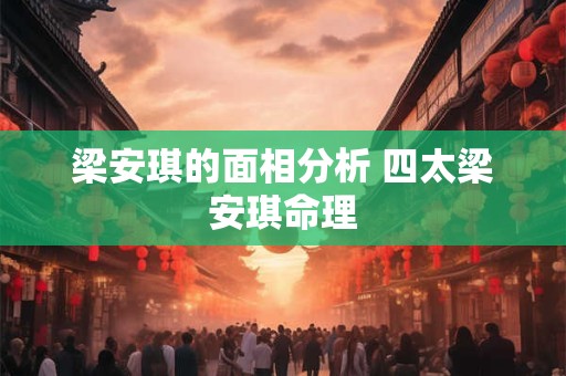 梁安琪的面相分析 四太梁安琪命理