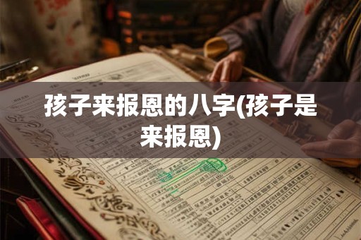 孩子来报恩的八字(孩子是来报恩)