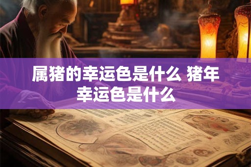属猪的幸运色是什么 猪年幸运色是什么