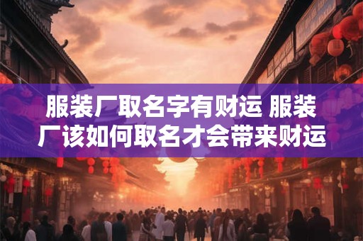 服装厂取名字有财运 服装厂该如何取名才会带来财运